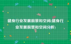 健身行业发展前景和空间(健身行业发展前景和空间分析)