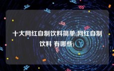 十大网红自制饮料简单(网红自制饮料 有哪些)