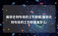 服装企划专员的工作职能(服装企划专员的工作职能是什么)