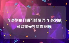 车身划痕打蜡可修复吗(车身划痕可以抛光打蜡修复吗)