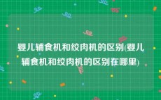 婴儿辅食机和绞肉机的区别(婴儿辅食机和绞肉机的区别在哪里)