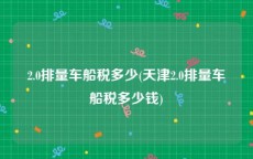 2.0排量车船税多少(天津2.0排量车船税多少钱)