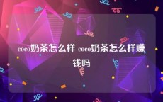 coco奶茶怎么样 coco奶茶怎么样赚钱吗