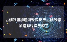 gg修改器加速游戏没反应 gg修改器加速游戏没反应了