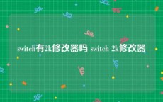 switch有2k修改器吗 switch 2k修改器