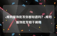 e库网服饰批发你都知道吗？e库网服饰批发相干阐明