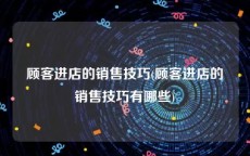 顾客进店的销售技巧(顾客进店的销售技巧有哪些)