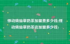 悸动烧仙草奶茶加盟费多少钱(悸动烧仙草奶茶店加盟多少钱)