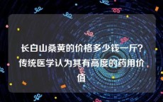 长白山桑黄的价格多少钱一斤？传统医学认为其有高度的药用价值