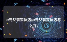 39元女装实体店(39元女装实体店怎么开)
