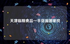 天津临期食品一手货源哪里找