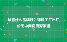 球服什么品牌好？球服工厂出厂价无中间商货源渠道