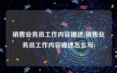 销售业务员工作内容描述(销售业务员工作内容描述怎么写)