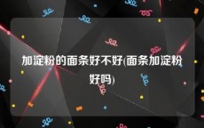 加淀粉的面条好不好(面条加淀粉好吗)
