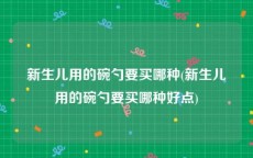 新生儿用的碗勺要买哪种(新生儿用的碗勺要买哪种好点)