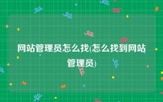 网站管理员怎么找(怎么找到网站管理员)