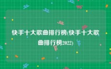 快手十大歌曲排行榜(快手十大歌曲排行榜2022)