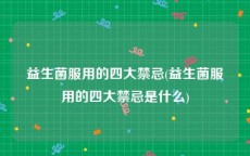 益生菌服用的四大禁忌(益生菌服用的四大禁忌是什么)