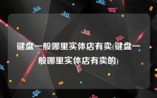 键盘一般哪里实体店有卖(键盘一般哪里实体店有卖的)