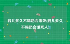 婴儿多久不喝奶会饿死(婴儿多久不喝奶会饿死人)