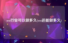 seo行业可以做多久(seo还能做多久)