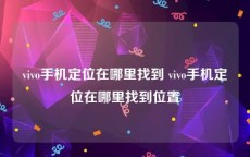 vivo手机定位在哪里找到 vivo手机定位在哪里找到位置