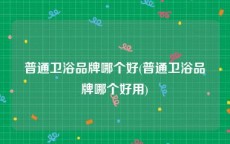 普通卫浴品牌哪个好(普通卫浴品牌哪个好用)