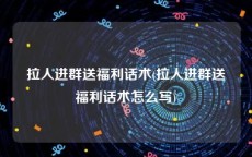 拉人进群送福利话术(拉人进群送福利话术怎么写)