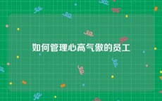 如何管理心高气傲的员工