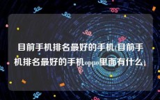 目前手机排名最好的手机(目前手机排名最好的手机oppo里面有什么)