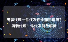 男装代理一件代发你全面知道吗？男装代理一件代发简单解析