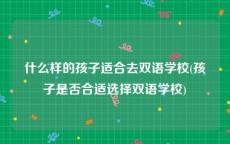 什么样的孩子适合去双语学校(孩子是否合适选择双语学校)