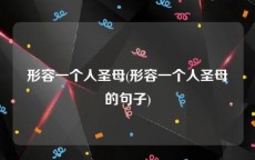 形容一个人圣母(形容一个人圣母的句子)