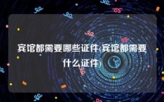 宾馆都需要哪些证件(宾馆都需要什么证件)