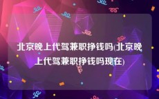 北京晚上代驾兼职挣钱吗(北京晚上代驾兼职挣钱吗现在)