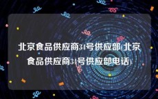 北京食品供应商34号供应部(北京食品供应商34号供应部电话)