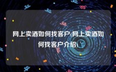 网上卖酒如何找客户(网上卖酒如何找客户介绍)