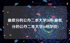 最低分的公办二本大学20所(最低分的公办二本大学20所学校)