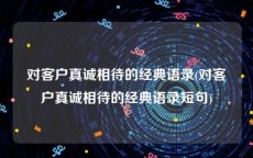 对客户真诚相待的经典语录(对客户真诚相待的经典语录短句)