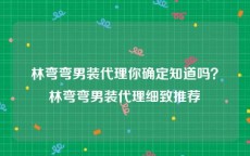 林弯弯男装代理你确定知道吗？林弯弯男装代理细致推荐