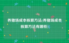 养猪场成本核算方法(养猪场成本核算方法有哪些)