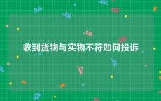 收到货物与实物不符如何投诉