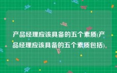 产品经理应该具备的五个素质(产品经理应该具备的五个素质包括)