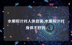 水果榨汁对人体危害(水果榨汁对身体不好吗)
