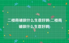 二楼商铺做什么生意好啊(二楼商铺做什么生意好啊)
