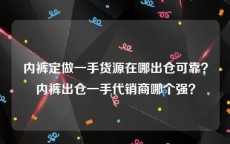 内裤定做一手货源在哪出仓可靠？内裤出仓一手代销商哪个强？