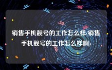 销售手机靓号的工作怎么样(销售手机靓号的工作怎么样啊)