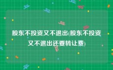 股东不投资又不退出(股东不投资又不退出还要转让费)