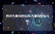 四川九寨沟好玩吗(九寨沟好玩儿吗)