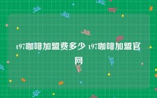 t97咖啡加盟费多少 t97咖啡加盟官网